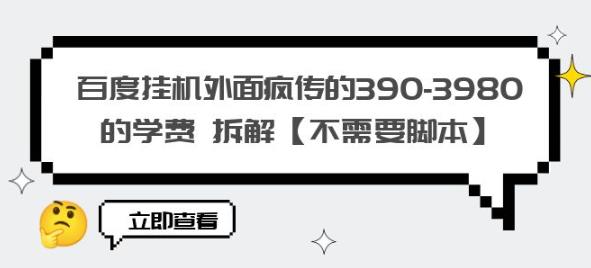 百度挂机外面疯传的390-3980的学费拆解【不需要脚本】【揭秘】